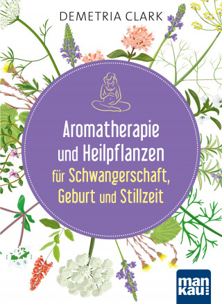 Demetria Clark: Aromatherapie und Heilpflanzen für Schwangerschaft, Geburt und Stillzeit