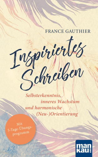 France Gauthier: Inspiriertes Schreiben. Selbsterkenntnis, inneres Wachstum und harmonische (Neu-)Orientierung