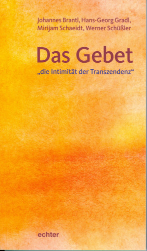 Johannes Brantl, Hans-Georg Gradl, Mirijam Schaeidt, Werner Schüßler: Das Gebet - "die Intimität der Transzendenz"