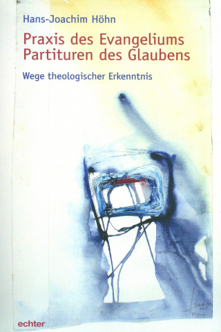 Hans-Joachim Höhn: Praxis des Evangeliums. Partituren des Glaubens