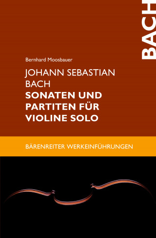 Bernhard Moosbauer: Johann Sebastian Bach. Sonaten und Partiten für Violine solo