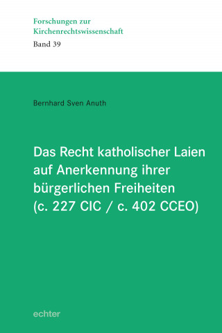 Bernhard Sven Anuth: Das Recht katholischer Laien auf Anerkennung ihrer bürgerlichen Freiheiten (c. 227 CIC / c. 402 CCEO)