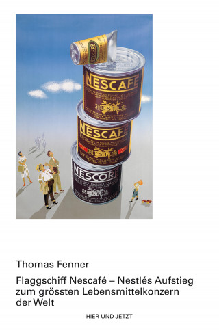Thomas Fenner: Flagschiff Nescafé - Nestlés Aufstieg zum grössten Lebensmittelkonzern der Welt
