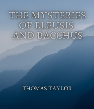 Thomas Taylor: The Mysteries of Eleusis and Bacchus