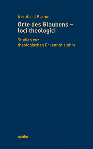 Bernhard Körner: Orte des Glaubens - loci theologici