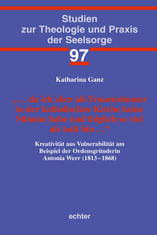 Katharina Ganz: … da ich aber als Frauenzimmer in der katholischen Kirche keine Stimme habe und folglich so viel als todt bin …