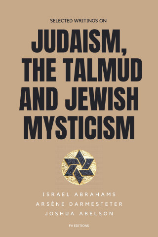 Israel Abrahams, Arsène Darmesteter, Joshua Abelson: Selected writings on Judaism, the Talmud and Jewish Mysticism