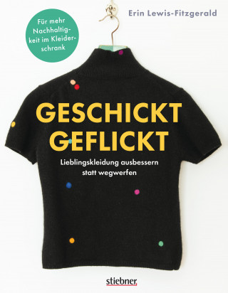 Erin Lewis-Fitzgerald: Geschickt geflickt. Lieblingskleidung ausbessern statt wegwerfen.