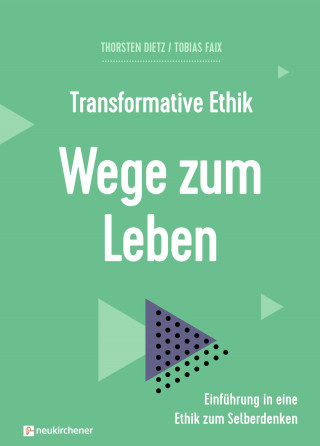 Thorsten Dietz, Tobias Faix: Transformative Ethik - Wege zum Leben