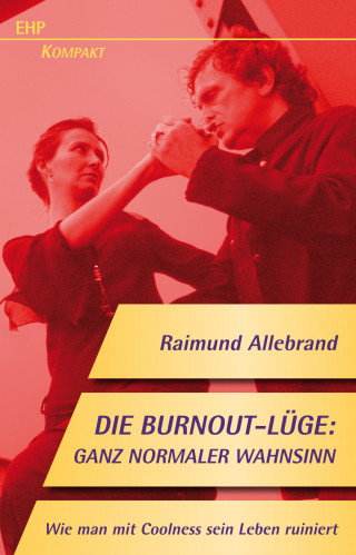 Raimund Allebrand: Die Burnout-Lüge: Ganz normaler Wahnsinn