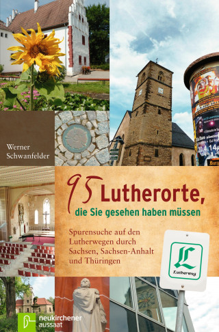 Werner Schwanfelder: 95 Lutherorte, die Sie gesehen haben müssen