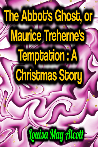 Louisa May Alcott: The Abbot's Ghost, or Maurice Treherne's Temptation: A Christmas Story
