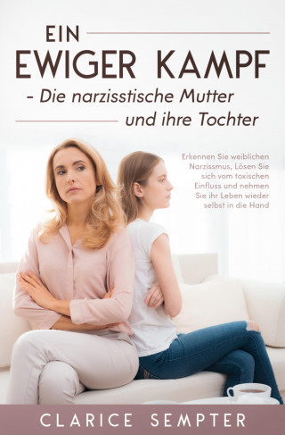 Clarice Sempter: Ein ewiger Kampf Die narzisstische Mutter und ihre Tochter Erkennen Sie weiblichen
