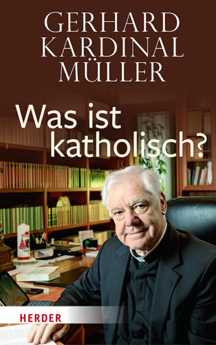 Gerhard Kardinal Müller: Was ist katholisch?