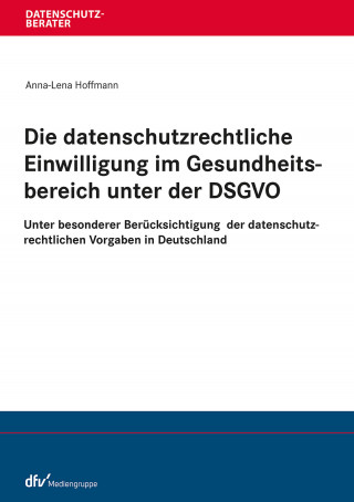 Anna-Lena Hoffmann: Die datenschutzrechtliche Einwilligung im Gesundheitsbereich unter der DSGVO