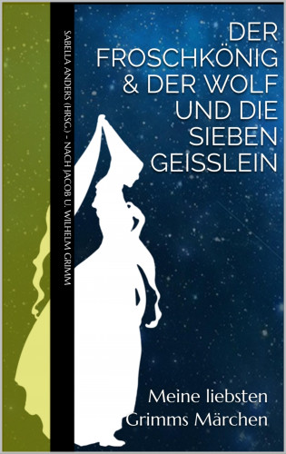 Jacob u. Wilhelm Grimm, Sabella Anders: Meine liebsten Grimms Märchen: Der Froschkönig & Der Wolf und die sieben Geißlein