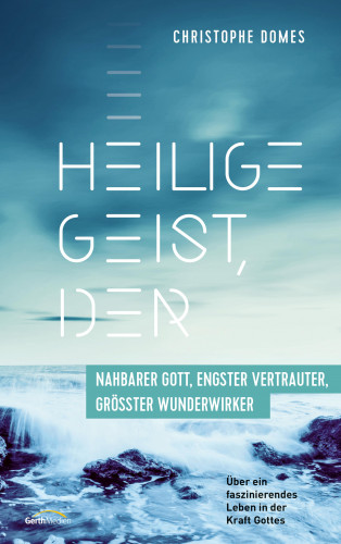 Christophe Domes: Heilige Geist, der: nahbarer Gott, engster Vertrauter, größter Wunderwirker