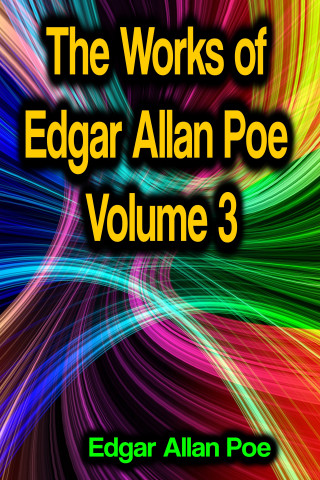 Edgar Allan Poe: The Works of Edgar Allan Poe Volume 3