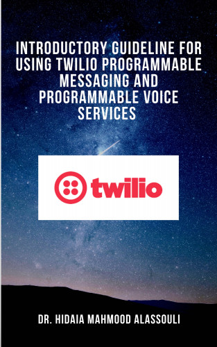 Dr. Hidaia Mahmood Alassouli: Introductory Guideline for Using Twilio Programmable Messaging and Programmable Voice Services