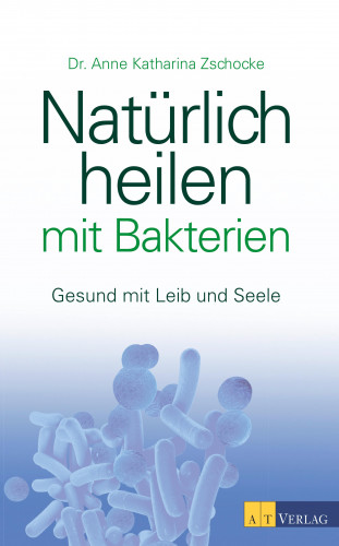 Anne Katharina Zschocke: Natürlich heilen mit Bakterien - eBook