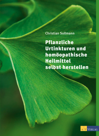 Christian Sollmann: Pflanzliche Urtinkturen und homöopathische Heilmittel selbst herstellen