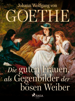 Johann Wolfgang von Goethe: Die guten Frauen, als Gegenbilder der bösen Weiber