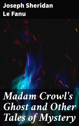 Joseph Sheridan Le Fanu: Madam Crowl's Ghost and Other Tales of Mystery