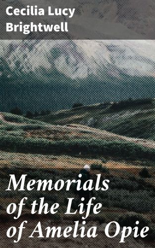Cecilia Lucy Brightwell: Memorials of the Life of Amelia Opie