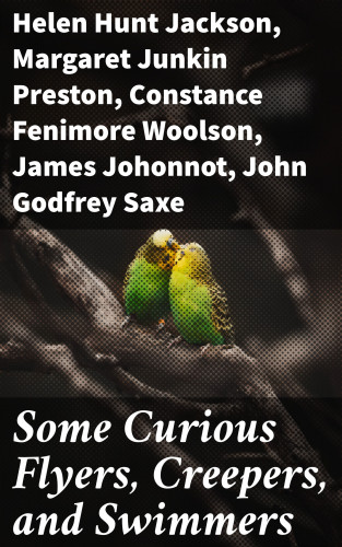 Helen Hunt Jackson, Margaret Junkin Preston, Constance Fenimore Woolson, James Johonnot, John Godfrey Saxe, Lewis Jacob Cist, Celia Thaxter: Some Curious Flyers, Creepers, and Swimmers