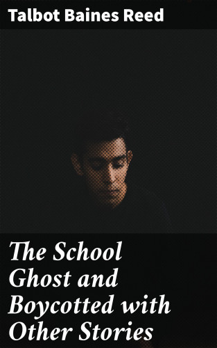 Talbot Baines Reed: The School Ghost and Boycotted with Other Stories