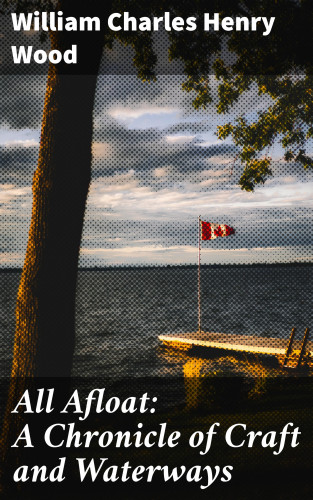 William Charles Henry Wood: All Afloat: A Chronicle of Craft and Waterways