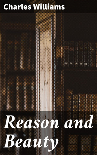 Charles Williams: Reason and Beauty