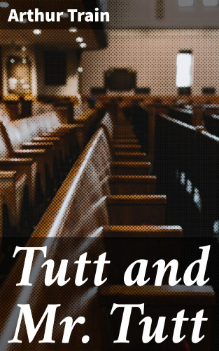 Arthur Train: Tutt and Mr. Tutt
