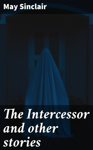 May Sinclair: The Intercessor and other stories