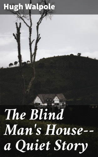 Hugh Walpole: The Blind Man's House--a Quiet Story