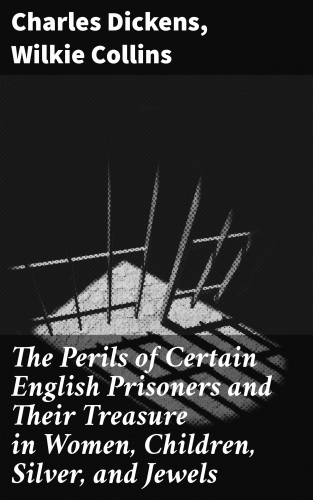 Charles Dickens, Wilkie Collins: The Perils of Certain English Prisoners and Their Treasure in Women, Children, Silver, and Jewels