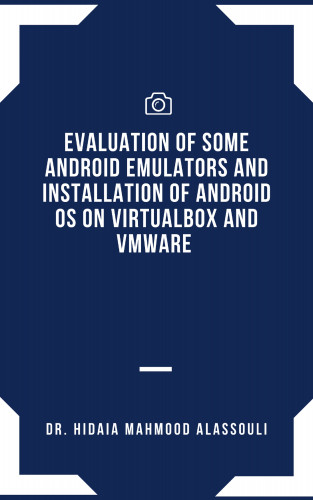 Dr. Hidaia Mahmood Alassouli: Evaluation of Some Android Emulators and Installation of Android OS on Virtualbox and VMware