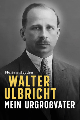 Florian Heyden: Walter Ulbricht. Mein Urgroßvater