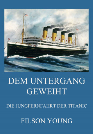 Filson Young: Dem Untergang geweiht - Die Jungfernfahrt der Titanic