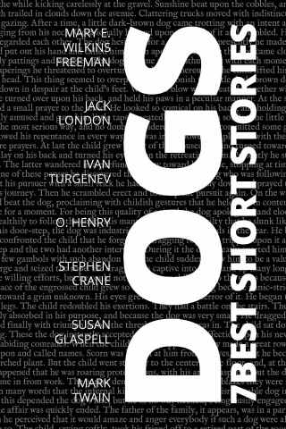 Mary E. Wilkins Freeman, Susan Glaspell, Stephen Crane, Ivan Turgenev, O. Henry, Jack London, Mark Twain: 7 best short stories - Dogs
