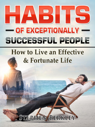 Stephen Berkley: Habits of Exceptionally Successful People: How to Live an Effective & Fortunate Life
