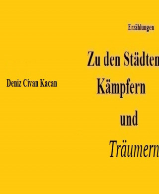 Deniz Civan Kacan: Zu den Städten, Kämpfern und Träumern