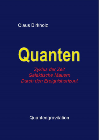 Claus Birkholz: Quanten, Zyklus der Zeit, Galaktische Mauern, Durch den Ereignishorizont