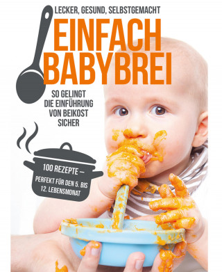 Annika Sommer: Einfach Babybrei – lecker, gesund, selbstgemacht. So gelingt die Einführung von Beikost sicher.