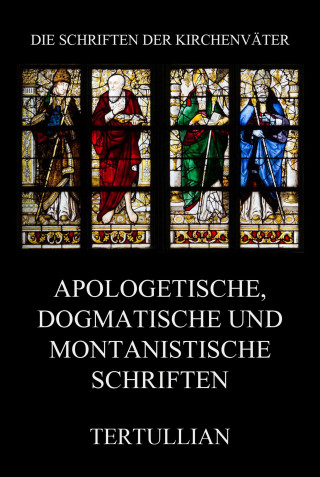 Tertullian: Apologetische, dogmatische und montanistische Schriften