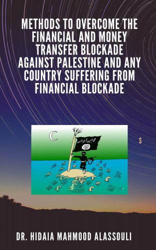 Dr. Hidaia Mahmood Alassouli: Methods to Overcome the Financial and Money Transfer Blockade against Palestine and any Country Suffering from Financial Blockade