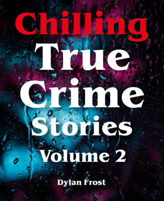 Dylan Frost: Chilling True Crime Stories - Volume 2