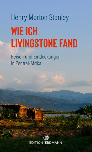 Henry Morton Stanley: Wie ich Livingstone fand - Reisen und Entdeckungen in Zentral-Afrika