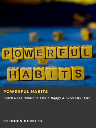 Stephen Berkley: Powerful Habits: Learn Good Habits to Live a Happy & Successful Life