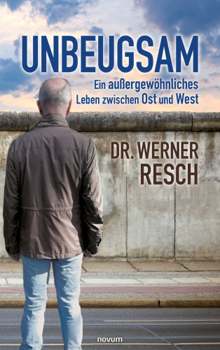 Dr. Werner Resch: Unbeugsam – ein außergewöhnliches Leben zwischen Ost und West
